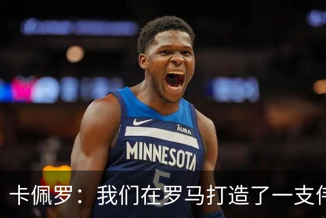 卡佩罗：我们在罗马打造了一支伟大的球队 卡萨诺是真正的天才
